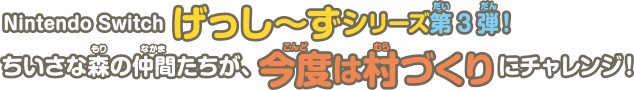Nintendo Switch げっし〜ずシリーズ第3弾！ちいさな森の仲間たちが、今度は村づくりにチャレンジ！