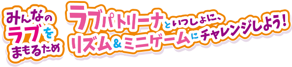 みんなのラブをまもるため　ラブパトリーナといっしょに、リズム＆ミニゲームにチャレンジしよう！