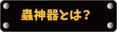 『蟲神器』とは？