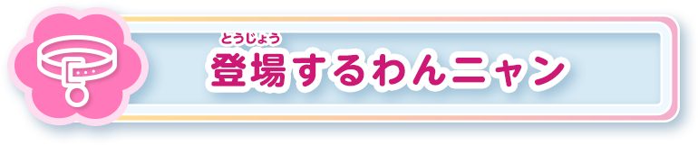 登場するわんニャン