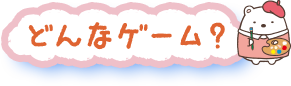 どんなゲーム？