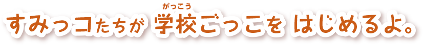 すみっコたちが学校ごっこをはじめるよ