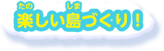 楽しい島づくり!