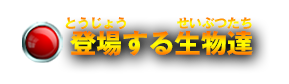 登場する生物達