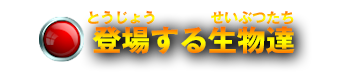 登場する生物達