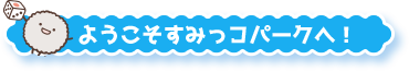 ようこそすみっコパークへ！