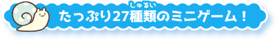 たっぷり27種類のミニゲーム！