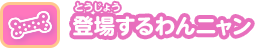 登場するわんニャン